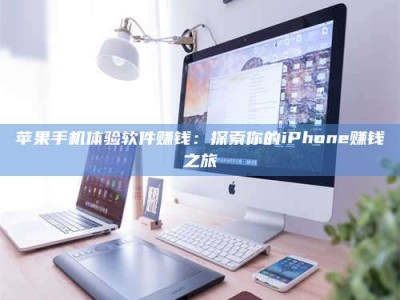 拉萨苹果手机体验软件赚钱：探索你的iPhone赚钱之旅