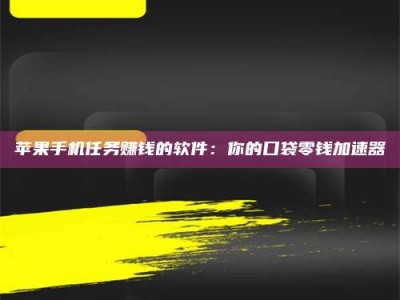 拉萨苹果手机任务赚钱的软件：你的口袋零钱加速器