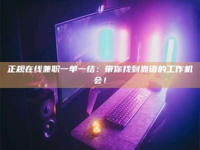拉萨正规在线兼职一单一结：带你找到靠谱的工作机会！