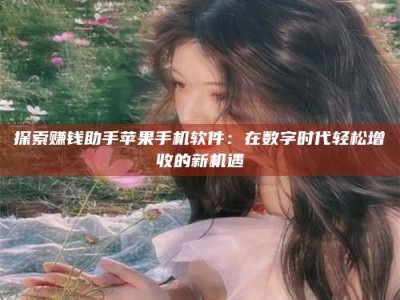 拉萨探索赚钱助手苹果手机软件：在数字时代轻松增收的新机遇