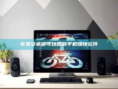 拉萨苹果安卓都可以用的手机赚钱软件