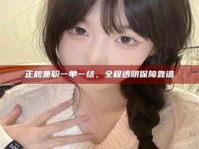 拉萨正规兼职一单一结，全程透明保障靠谱