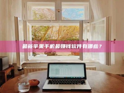 拉萨最新苹果手机最赚钱软件有哪些？